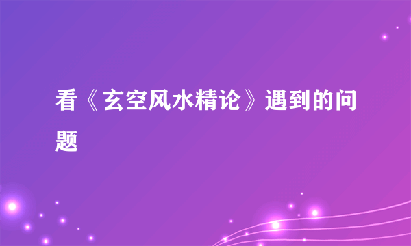 看《玄空风水精论》遇到的问题