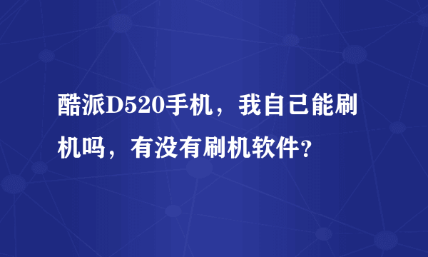 酷派D520手机，我自己能刷机吗，有没有刷机软件？