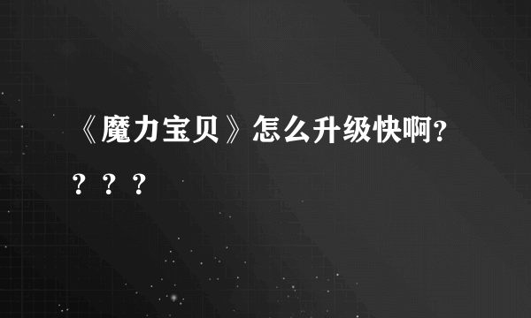 《魔力宝贝》怎么升级快啊？？？？