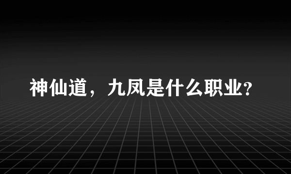 神仙道，九凤是什么职业？