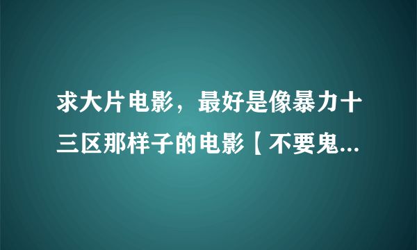 求大片电影，最好是像暴力十三区那样子的电影【不要鬼片和搞笑的】