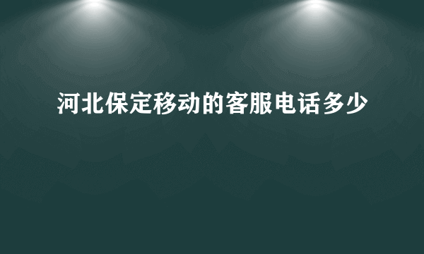 河北保定移动的客服电话多少