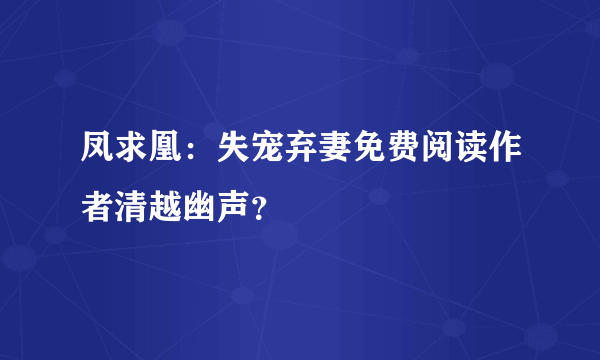 凤求凰：失宠弃妻免费阅读作者清越幽声？