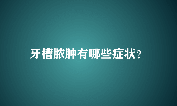 牙槽脓肿有哪些症状？