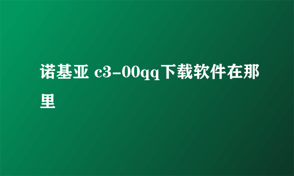 诺基亚 c3-00qq下载软件在那里