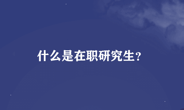 什么是在职研究生？