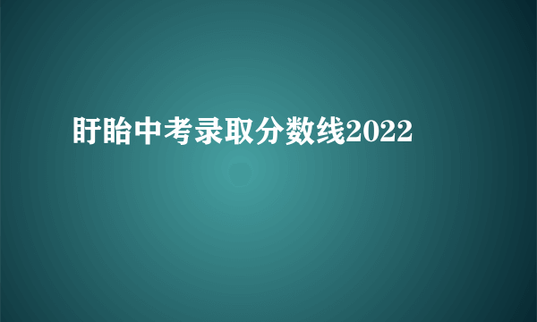 盱眙中考录取分数线2022