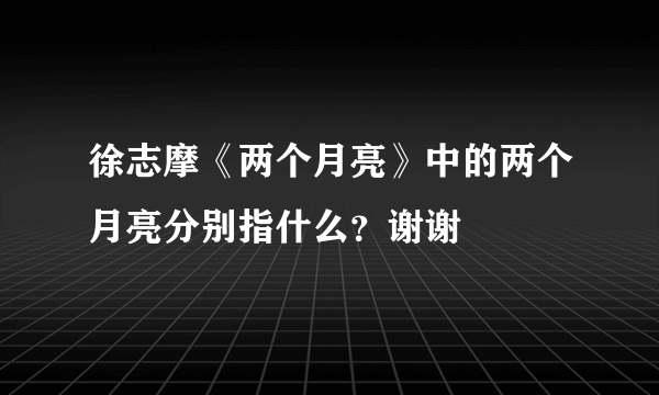 徐志摩《两个月亮》中的两个月亮分别指什么？谢谢