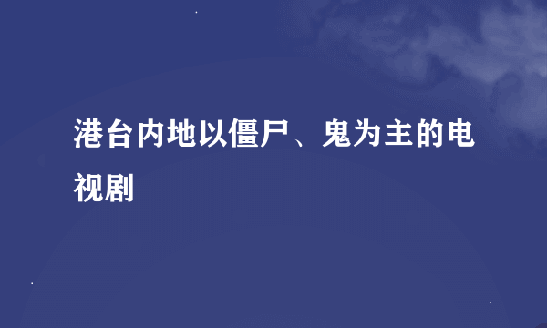 港台内地以僵尸、鬼为主的电视剧