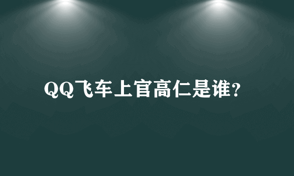 QQ飞车上官高仁是谁？