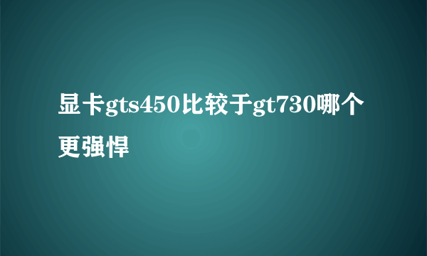 显卡gts450比较于gt730哪个更强悍