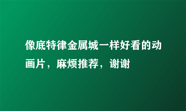 像底特律金属城一样好看的动画片，麻烦推荐，谢谢