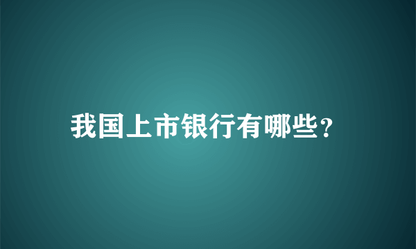 我国上市银行有哪些？