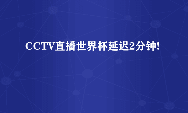 CCTV直播世界杯延迟2分钟!