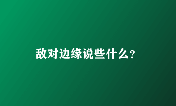 敌对边缘说些什么？