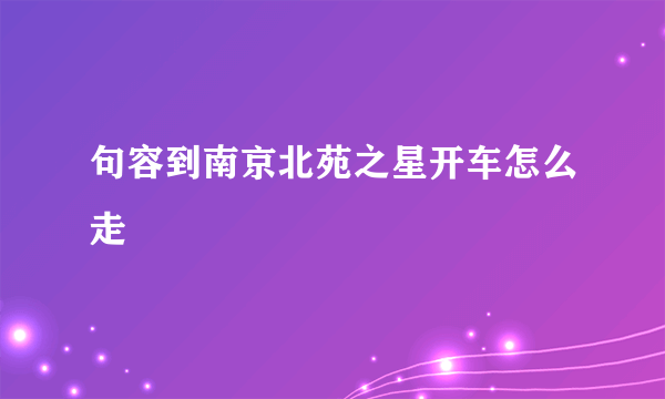 句容到南京北苑之星开车怎么走