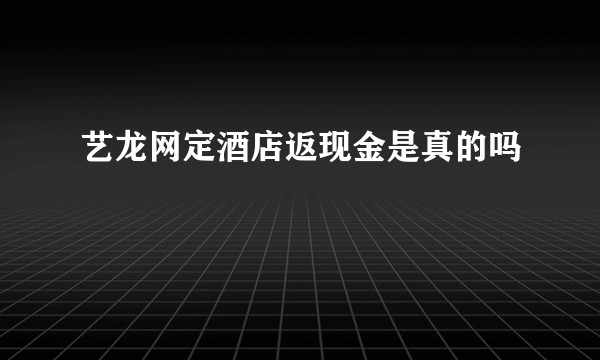 艺龙网定酒店返现金是真的吗