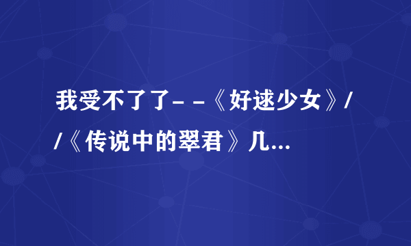 我受不了了- -《好逑少女》//《传说中的翠君》几个人的感情到底怎么回事？