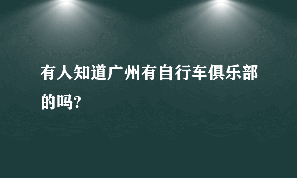 有人知道广州有自行车俱乐部的吗?