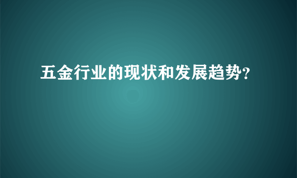 五金行业的现状和发展趋势？