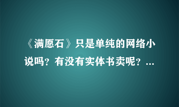 《满愿石》只是单纯的网络小说吗？有没有实体书卖呢？还有大结局是什么啊？