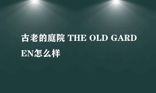 古老的庭院 THE OLD GARDEN怎么样