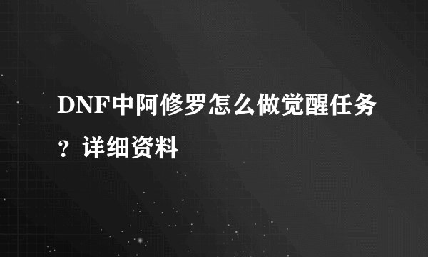 DNF中阿修罗怎么做觉醒任务？详细资料