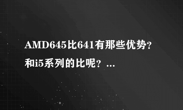 AMD645比641有那些优势？和i5系列的比呢？玩魔兽世界怎么样？显卡都用1G的实际显存。各配什呢