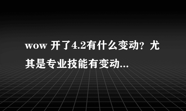 wow 开了4.2有什么变动？尤其是专业技能有变动么？还有真金什么的还需求么？