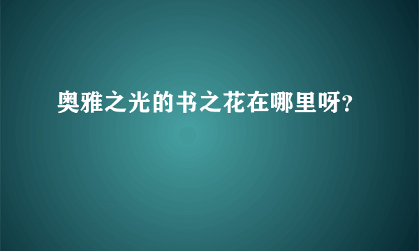 奥雅之光的书之花在哪里呀？