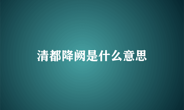 清都降阙是什么意思