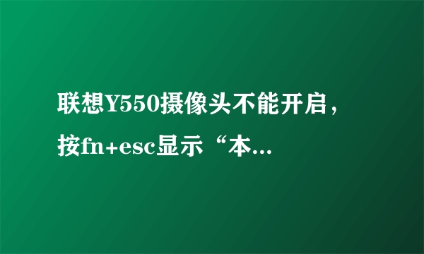 联想Y550摄像头不能开启，按fn+esc显示“本机未安装摄像头”，驱动也不能重装。