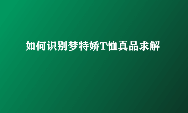 如何识别梦特娇T恤真品求解