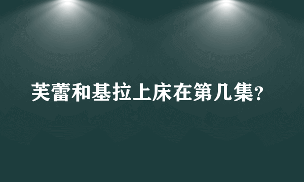 芙蕾和基拉上床在第几集？