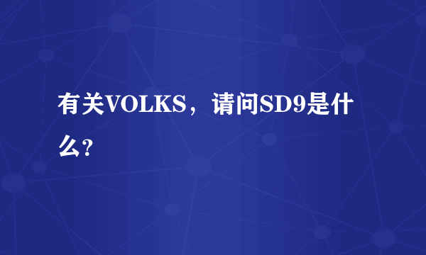 有关VOLKS，请问SD9是什么？