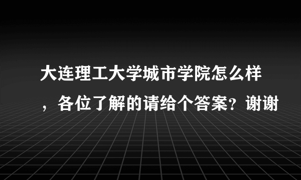 大连理工大学城市学院怎么样，各位了解的请给个答案？谢谢