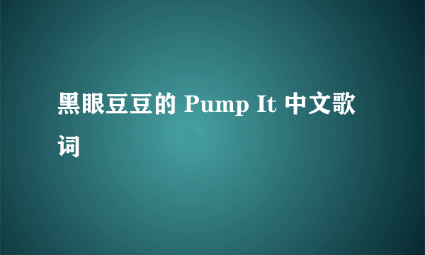 黑眼豆豆的 Pump It 中文歌词