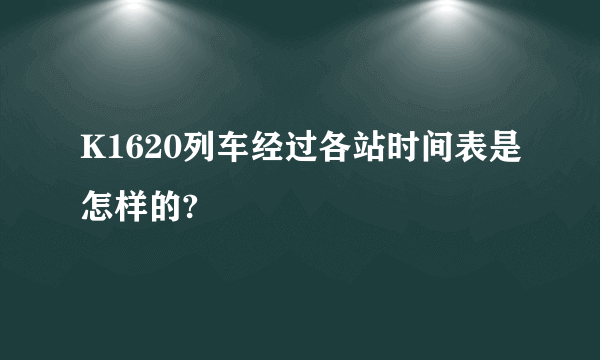 K1620列车经过各站时间表是怎样的?