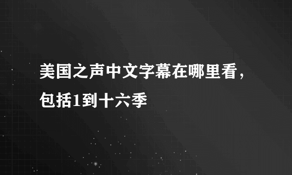 美国之声中文字幕在哪里看，包括1到十六季