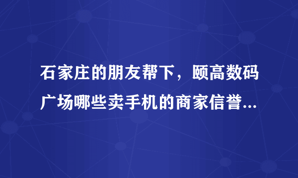 石家庄的朋友帮下，颐高数码广场哪些卖手机的商家信誉好，手机质量好