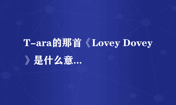 T-ara的那首《Lovey Dovey》是什么意思？求解