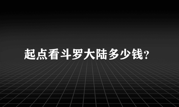 起点看斗罗大陆多少钱？