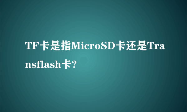 TF卡是指MicroSD卡还是Transflash卡?