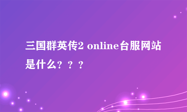 三国群英传2 online台服网站是什么？？？