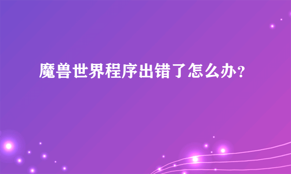 魔兽世界程序出错了怎么办？