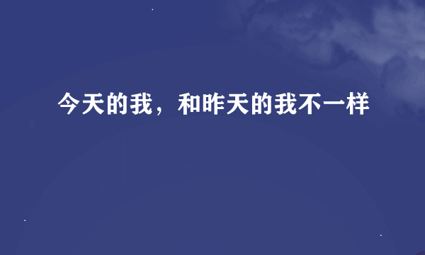 今天的我，和昨天的我不一样