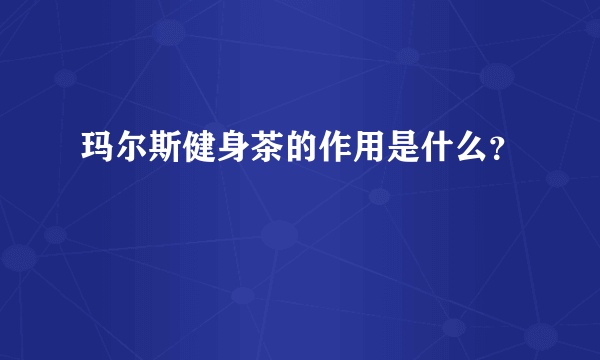 玛尔斯健身茶的作用是什么？