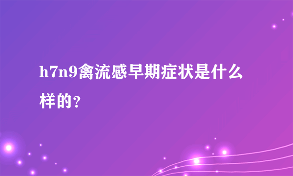 h7n9禽流感早期症状是什么样的？