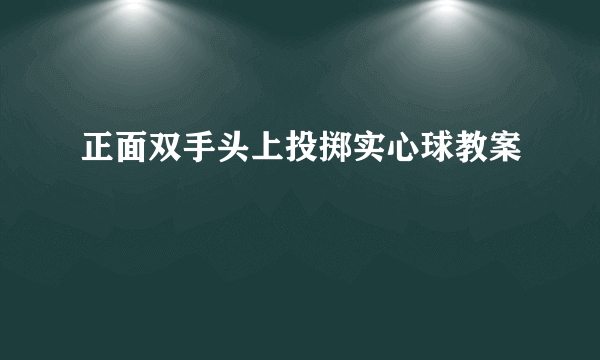 正面双手头上投掷实心球教案