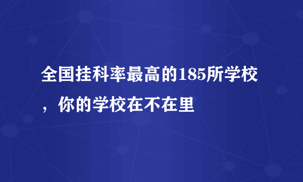 全国挂科率最高的185所学校，你的学校在不在里